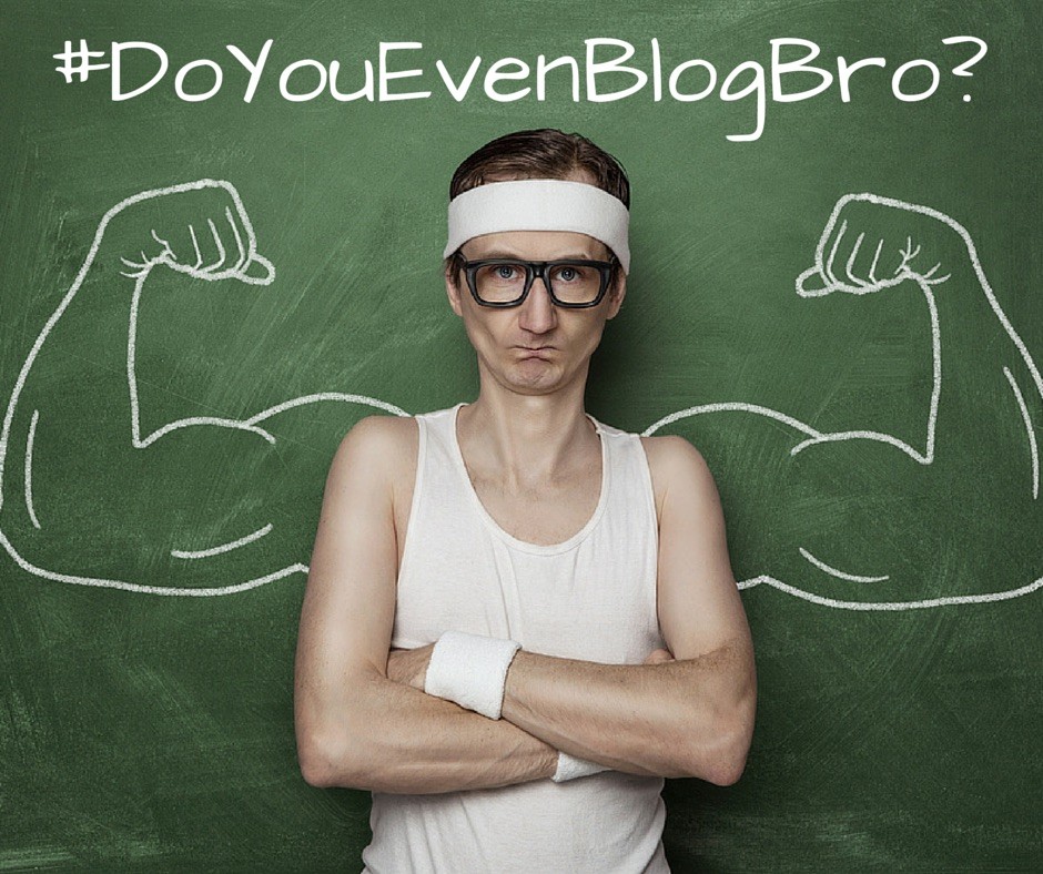 Do You Even Blog Bro?