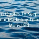 15 Quotes to Keep Your Marketing Team Motivated