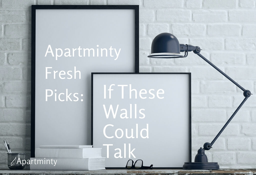 Apartminty Fresh Picks: If These Walls Could Talk